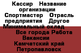 Кассир › Название организации ­ Спортмастер › Отрасль предприятия ­ Другое › Минимальный оклад ­ 28 650 - Все города Работа » Вакансии   . Камчатский край,Петропавловск-Камчатский г.